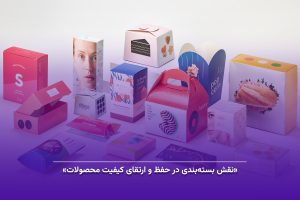 نقش بسته‌بندی در حفظ و ارتقای کیفیت محصولات